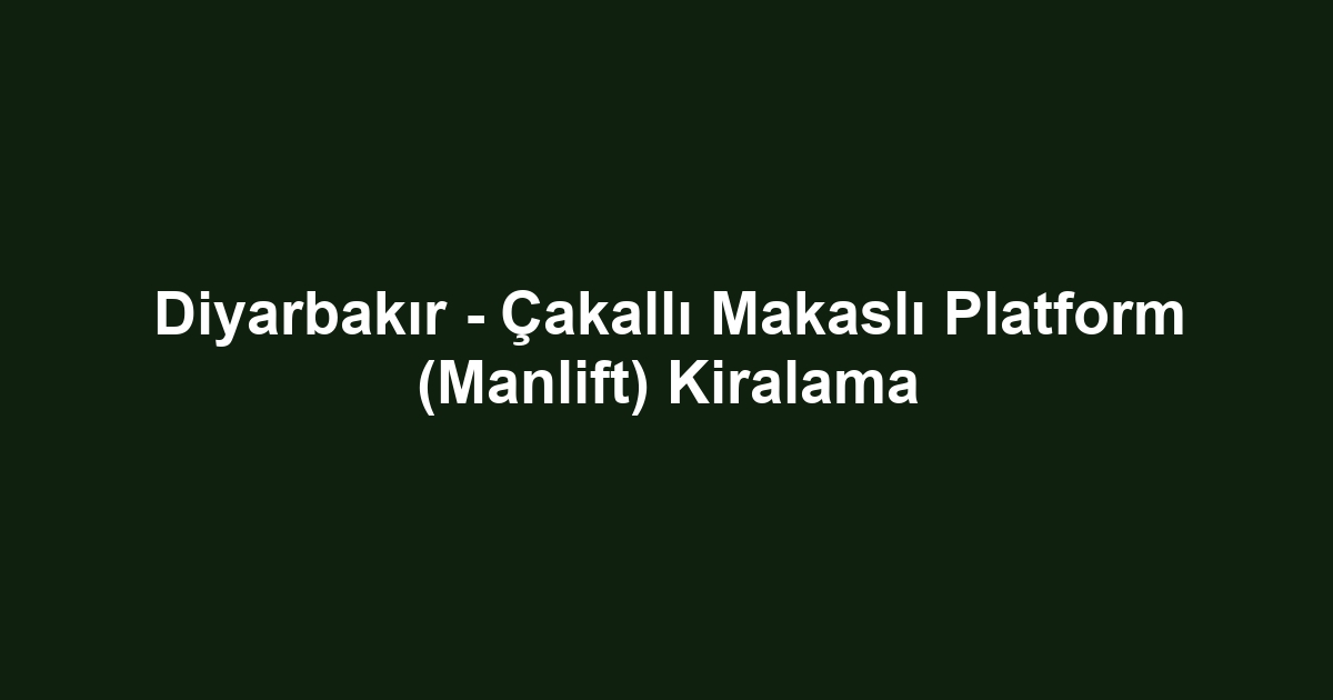 Diyarbakır - Çakallı Makaslı Platform (Manlift) Kiralama