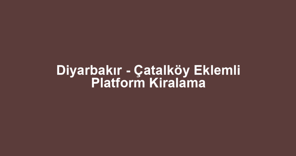 Diyarbakır - Çatalköy Eklemli Platform Kiralama