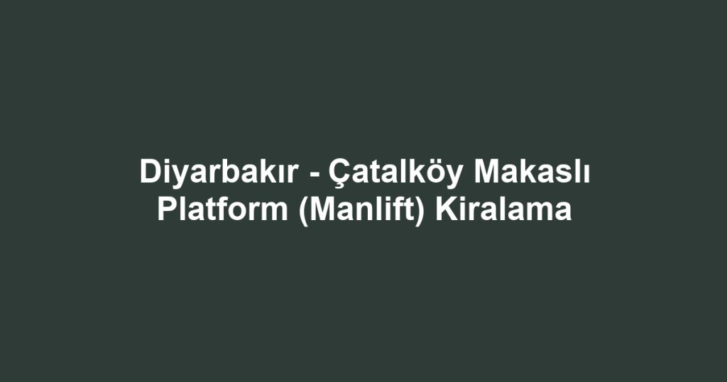 Diyarbakır - Çatalköy Makaslı Platform (Manlift) Kiralama