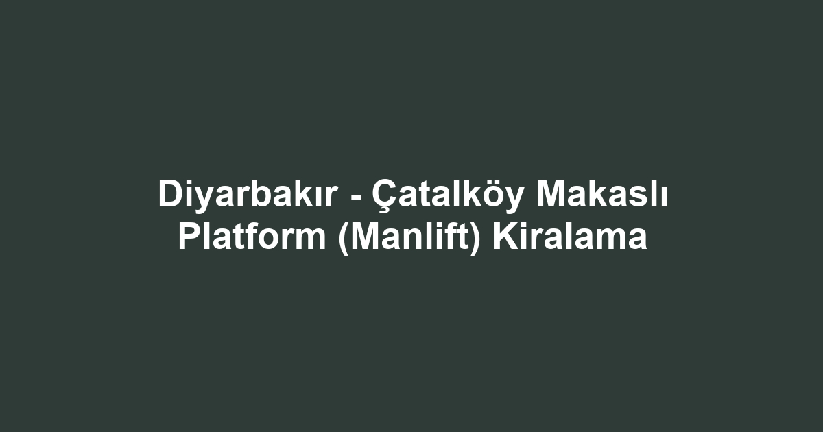 Diyarbakır - Çatalköy Makaslı Platform (Manlift) Kiralama