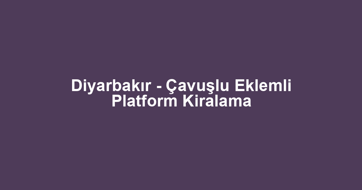 Diyarbakır - Çavuşlu Eklemli Platform Kiralama