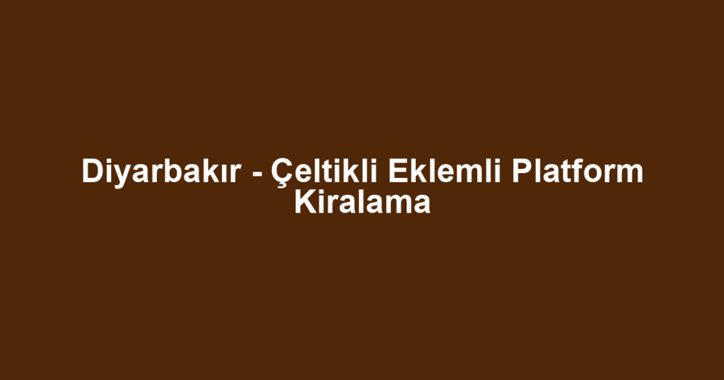 Diyarbakır - Çeltikli Eklemli Platform Kiralama