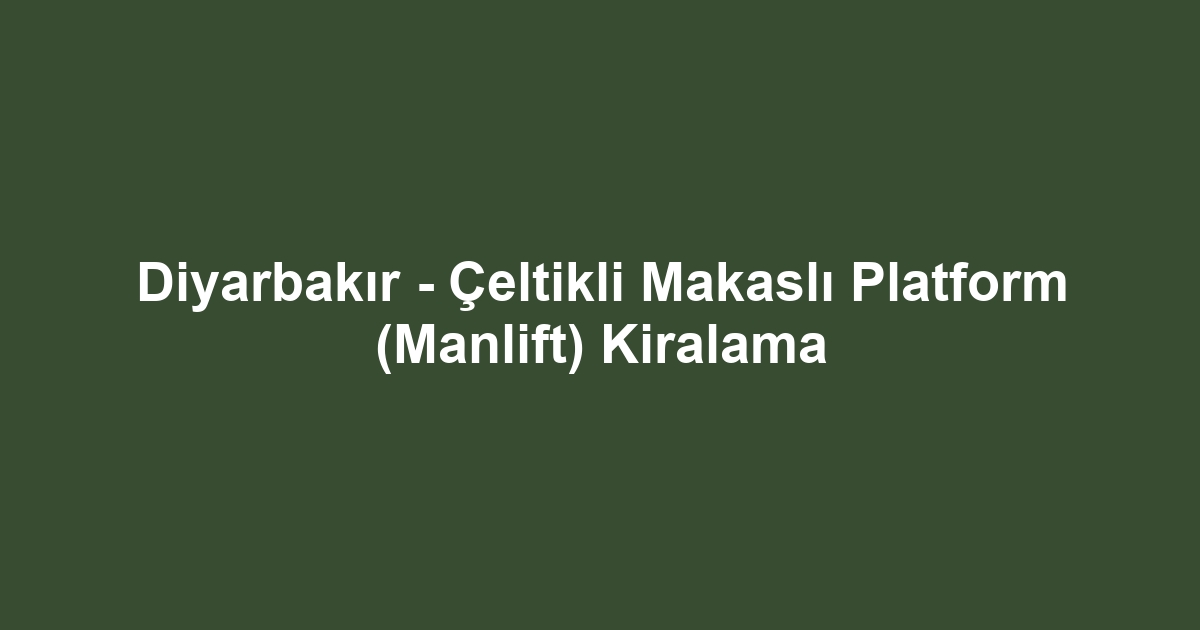 Diyarbakır - Çeltikli Makaslı Platform (Manlift) Kiralama