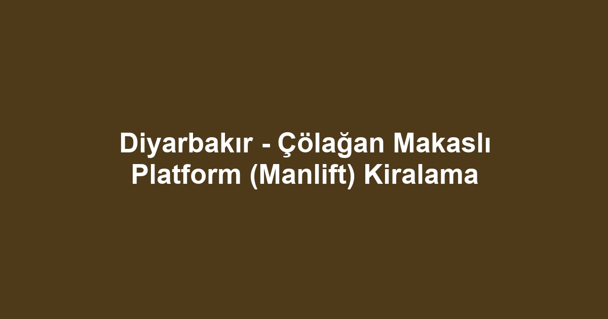 Diyarbakır - Çölağan Makaslı Platform (Manlift) Kiralama