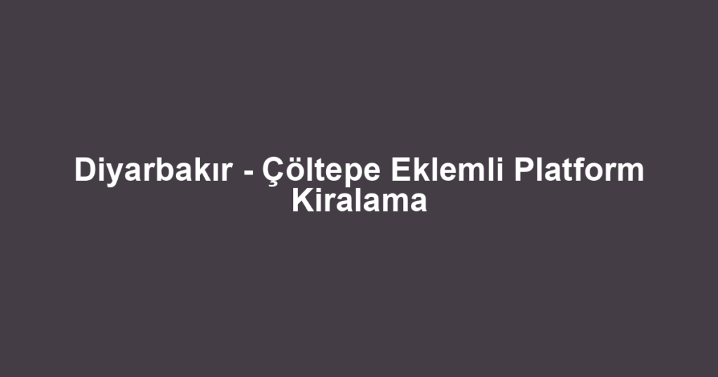 Diyarbakır - Çöltepe Eklemli Platform Kiralama