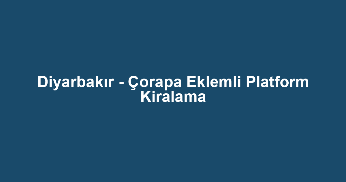 Diyarbakır - Çorapa Eklemli Platform Kiralama