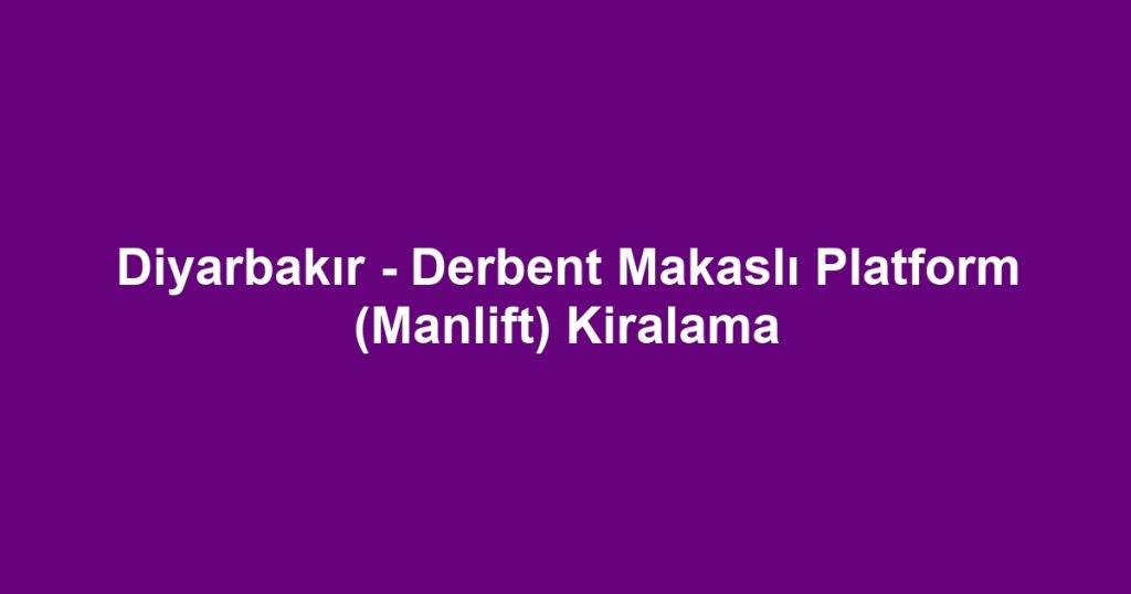 Diyarbakır - Derbent Makaslı Platform (Manlift) Kiralama