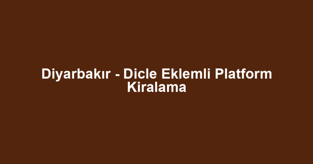 Diyarbakır - Dicle Eklemli Platform Kiralama