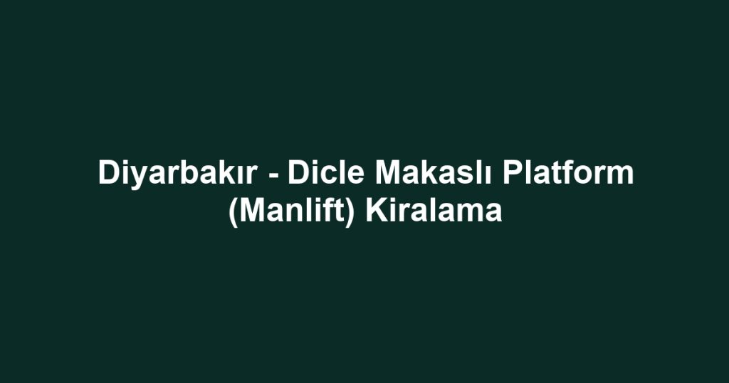 Diyarbakır - Dicle Makaslı Platform (Manlift) Kiralama
