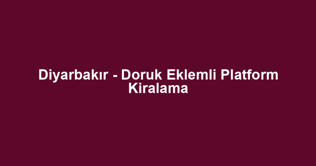 Diyarbakır - Doruk Eklemli Platform Kiralama