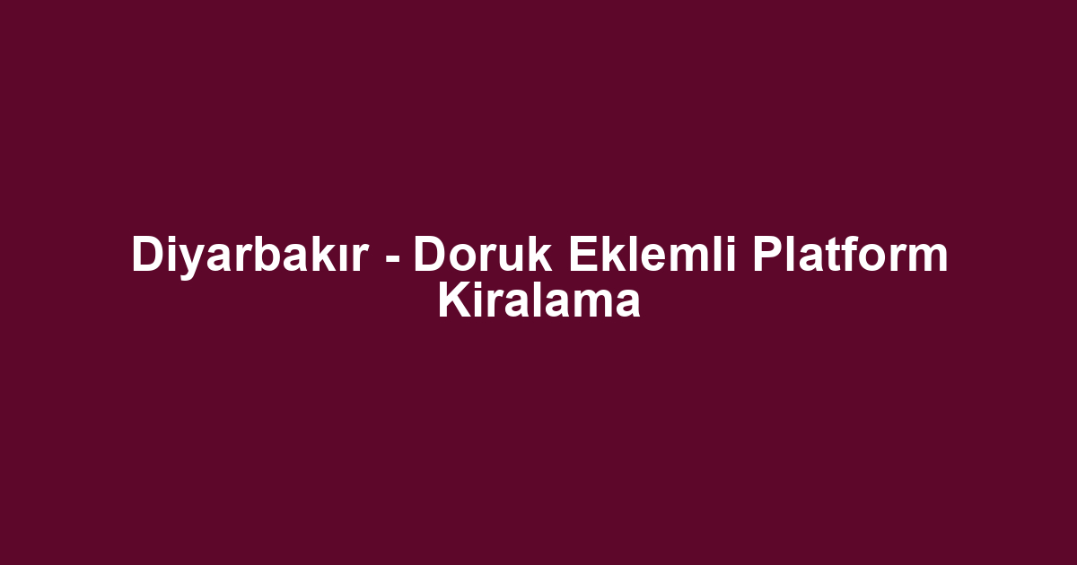 Diyarbakır - Doruk Eklemli Platform Kiralama