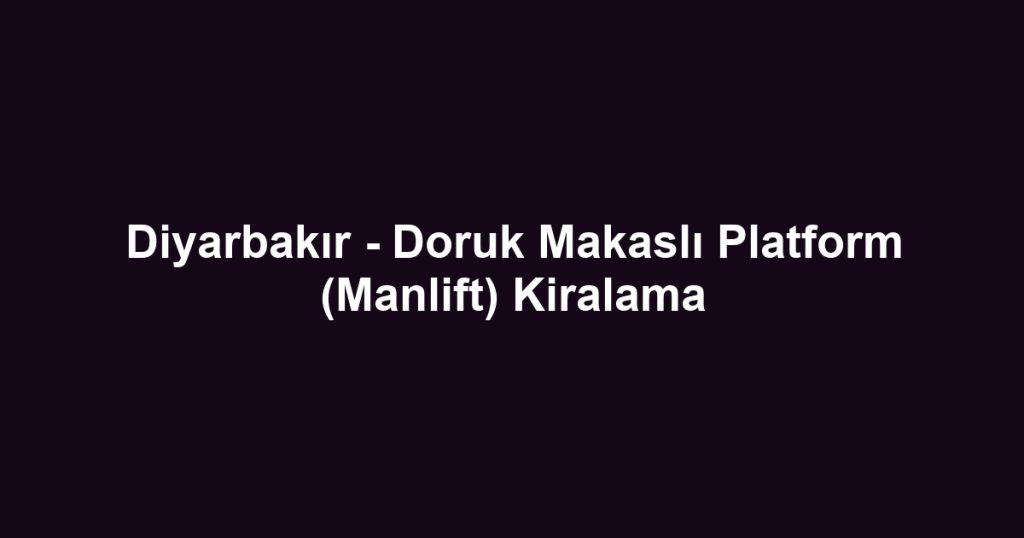 Diyarbakır - Doruk Makaslı Platform (Manlift) Kiralama