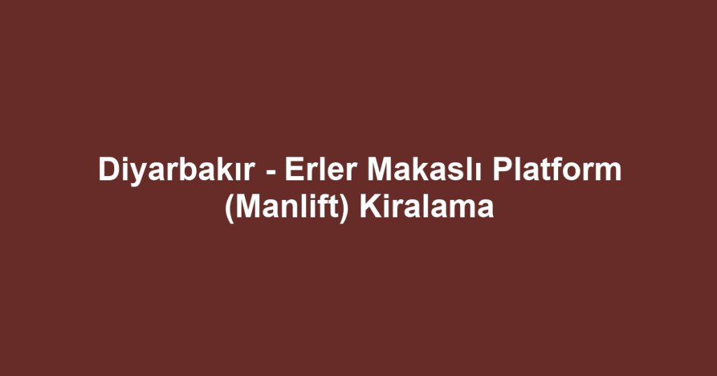 Diyarbakır - Erler Makaslı Platform (Manlift) Kiralama