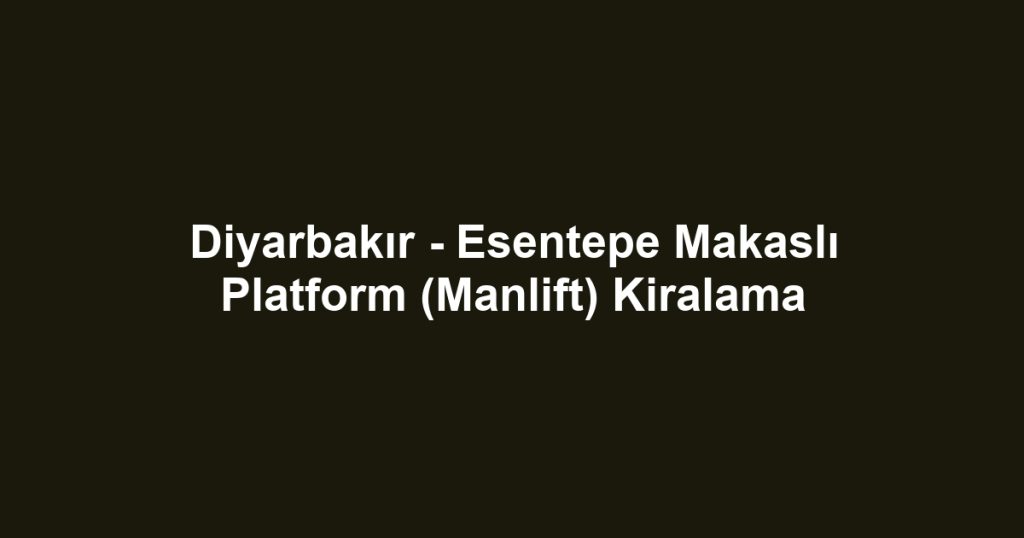 Diyarbakır - Esentepe Makaslı Platform (Manlift) Kiralama