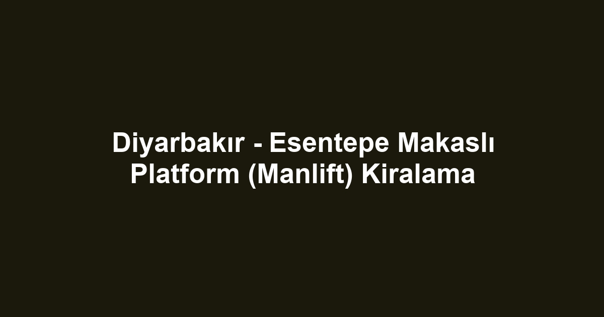 Diyarbakır - Esentepe Makaslı Platform (Manlift) Kiralama