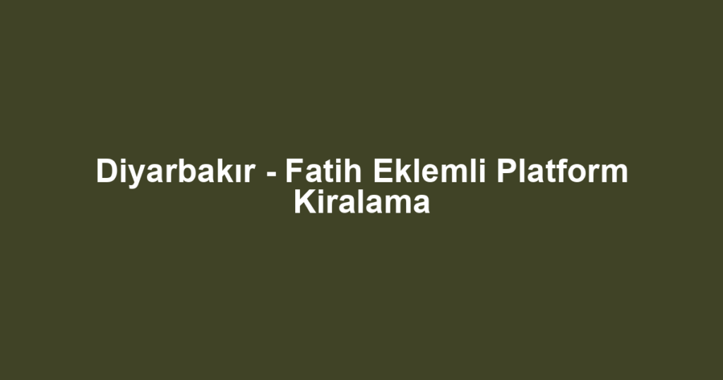 Diyarbakır - Fatih Eklemli Platform Kiralama