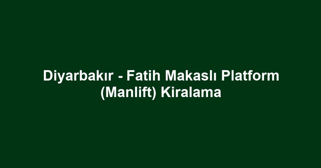 Diyarbakır - Fatih Makaslı Platform (Manlift) Kiralama
