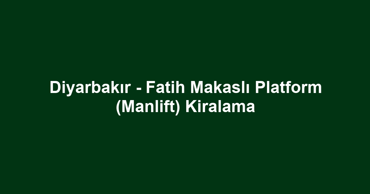 Diyarbakır - Fatih Makaslı Platform (Manlift) Kiralama