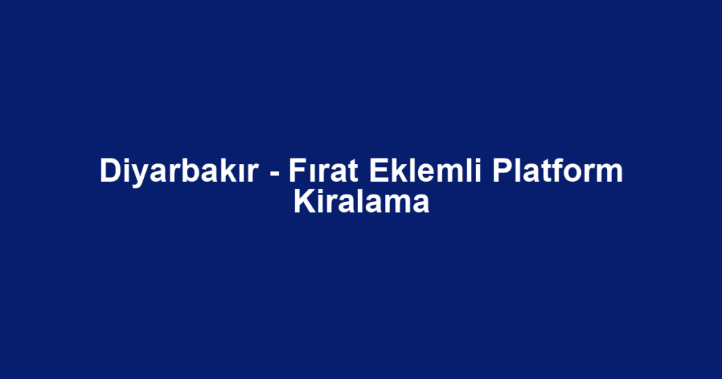 Diyarbakır - Fırat Eklemli Platform Kiralama