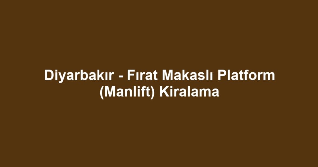Diyarbakır - Fırat Makaslı Platform (Manlift) Kiralama