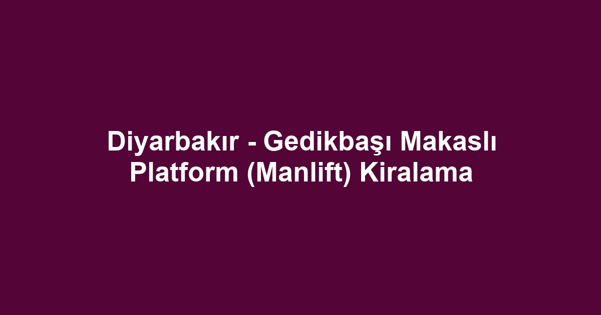 Diyarbakır - Gedikbaşı Makaslı Platform (Manlift) Kiralama