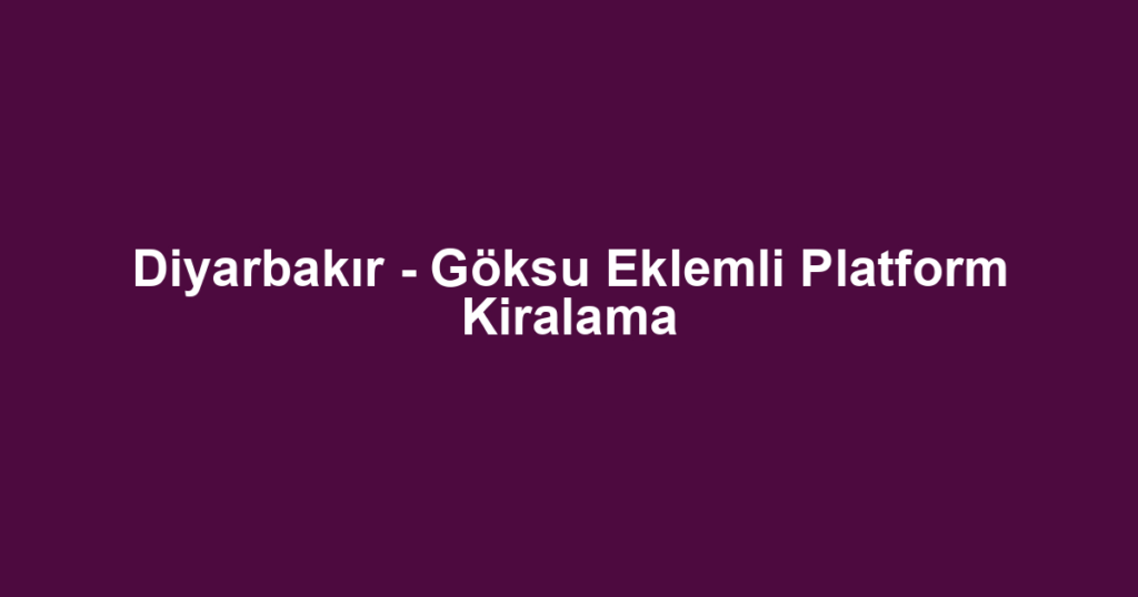 Diyarbakır - Göksu Eklemli Platform Kiralama