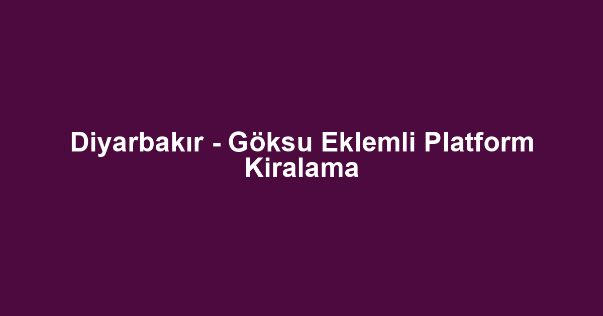 Diyarbakır - Göksu Eklemli Platform Kiralama