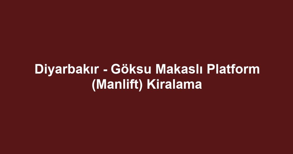Diyarbakır - Göksu Makaslı Platform (Manlift) Kiralama