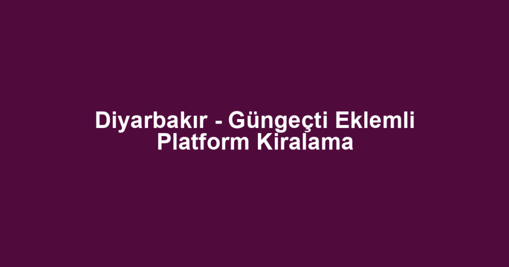 Diyarbakır - Güngeçti Eklemli Platform Kiralama