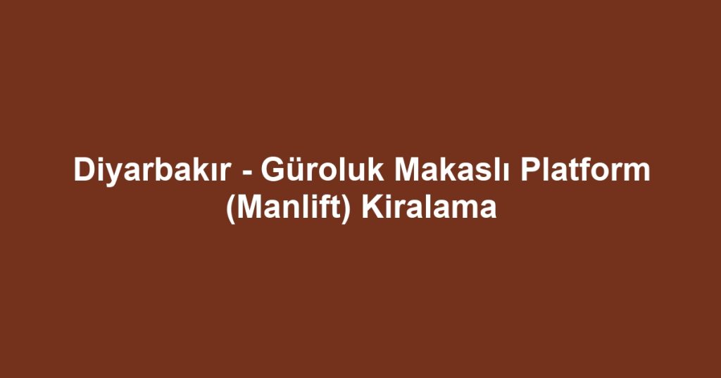 Diyarbakır - Güroluk Makaslı Platform (Manlift) Kiralama