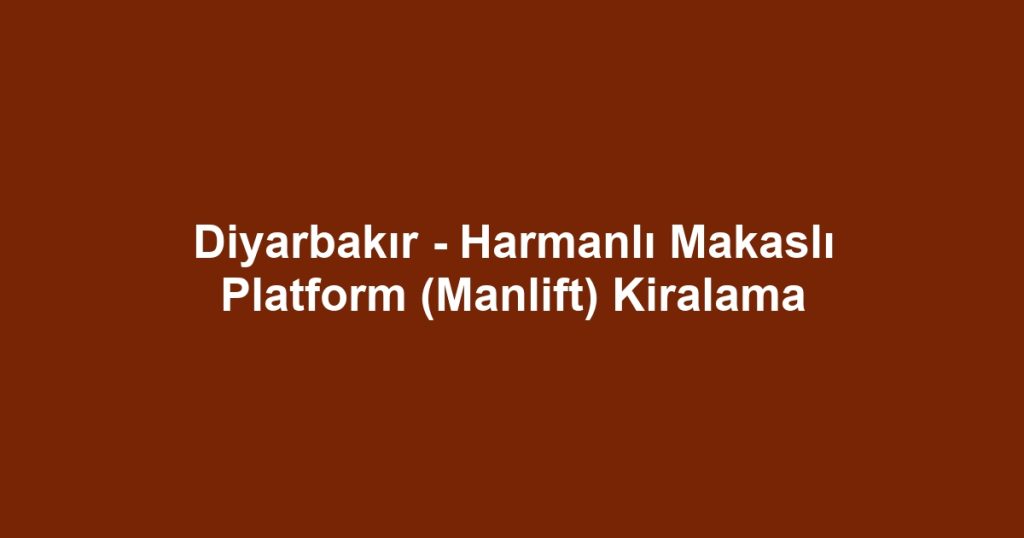 Diyarbakır - Harmanlı Makaslı Platform (Manlift) Kiralama
