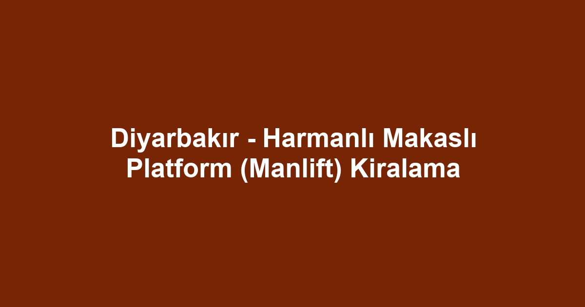 Diyarbakır - Harmanlı Makaslı Platform (Manlift) Kiralama