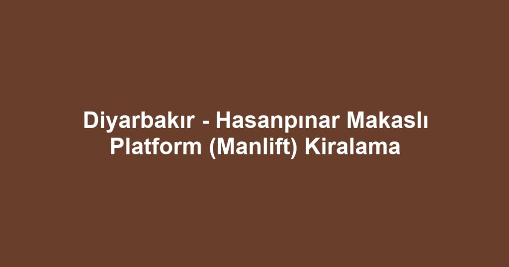 Diyarbakır - Hasanpınar Makaslı Platform (Manlift) Kiralama