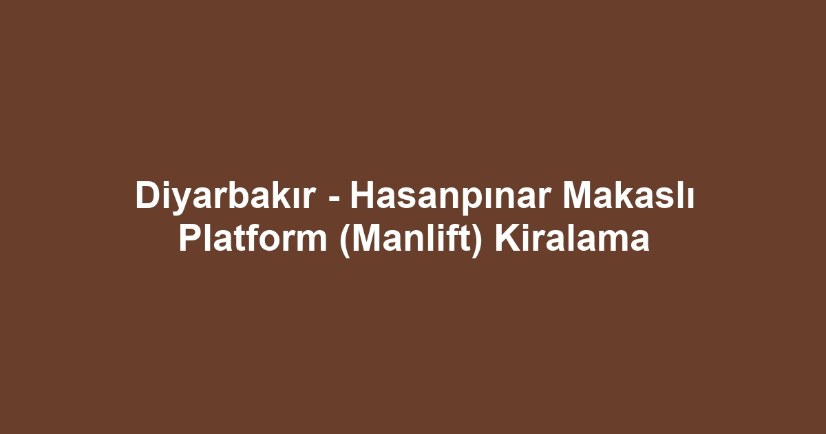 Diyarbakır - Hasanpınar Makaslı Platform (Manlift) Kiralama