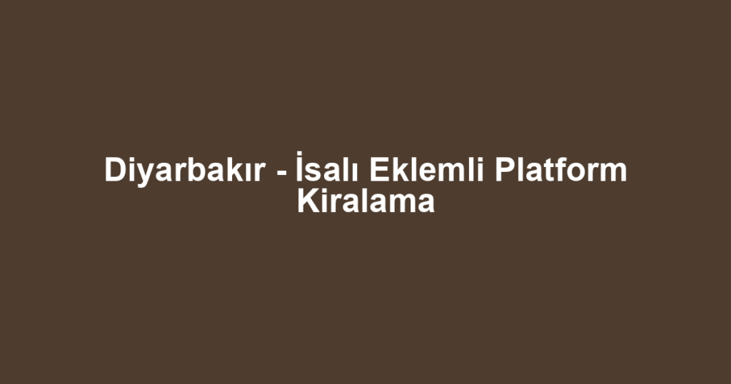 Diyarbakır - İsalı Eklemli Platform Kiralama