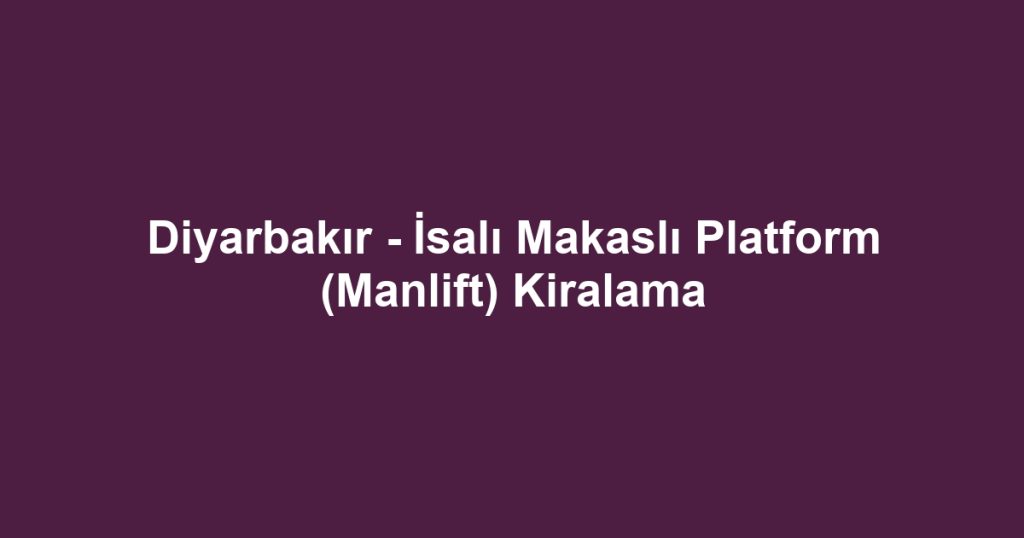 Diyarbakır - İsalı Makaslı Platform (Manlift) Kiralama