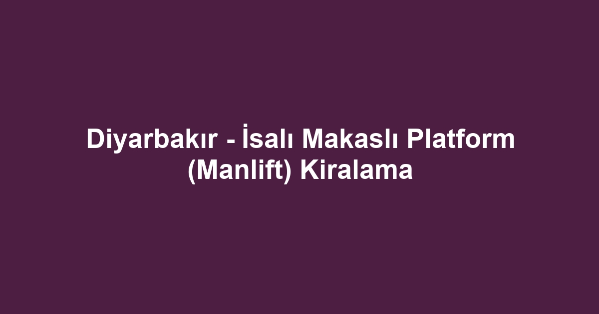 Diyarbakır - İsalı Makaslı Platform (Manlift) Kiralama