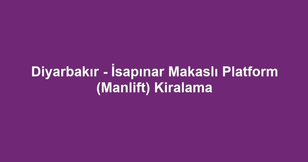 Diyarbakır - İsapınar Makaslı Platform (Manlift) Kiralama