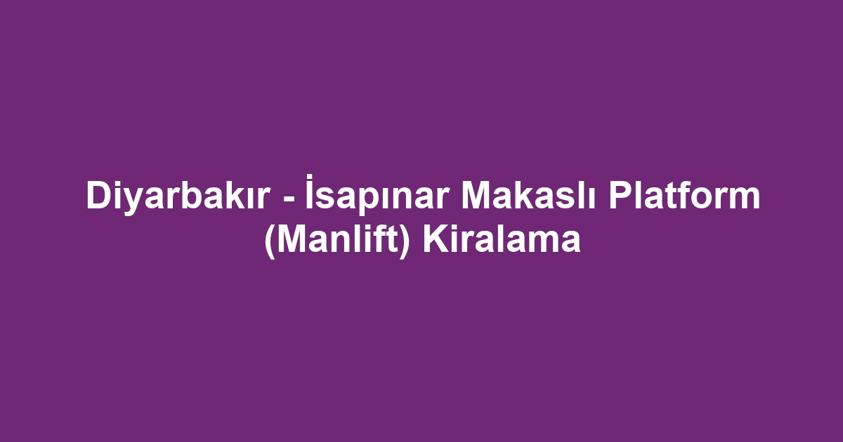 Diyarbakır - İsapınar Makaslı Platform (Manlift) Kiralama