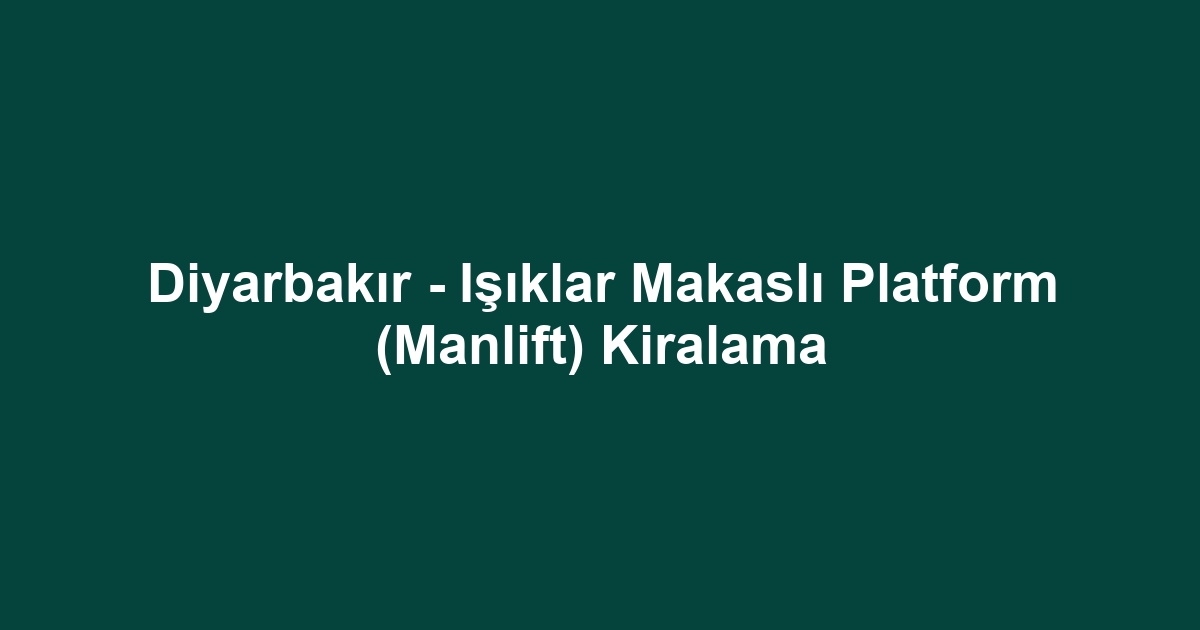 Diyarbakır - Işıklar Makaslı Platform (Manlift) Kiralama