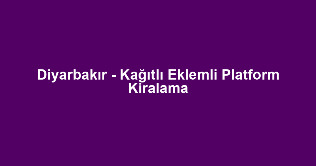 Diyarbakır - Kağıtlı Eklemli Platform Kiralama