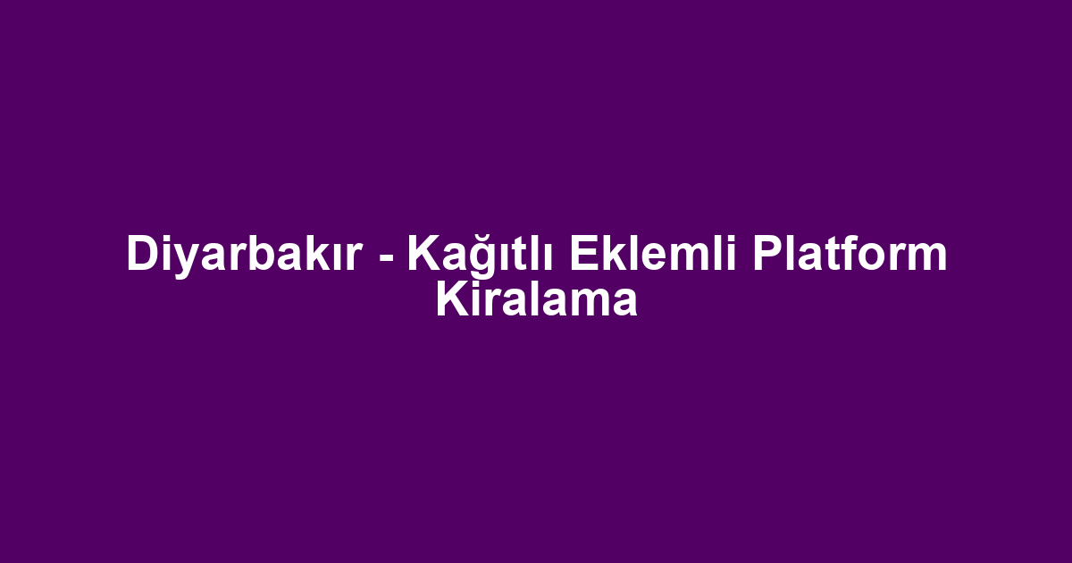 Diyarbakır - Kağıtlı Eklemli Platform Kiralama