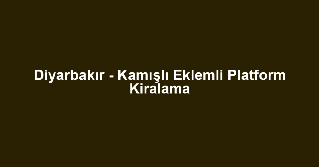 Diyarbakır - Kamışlı Eklemli Platform Kiralama
