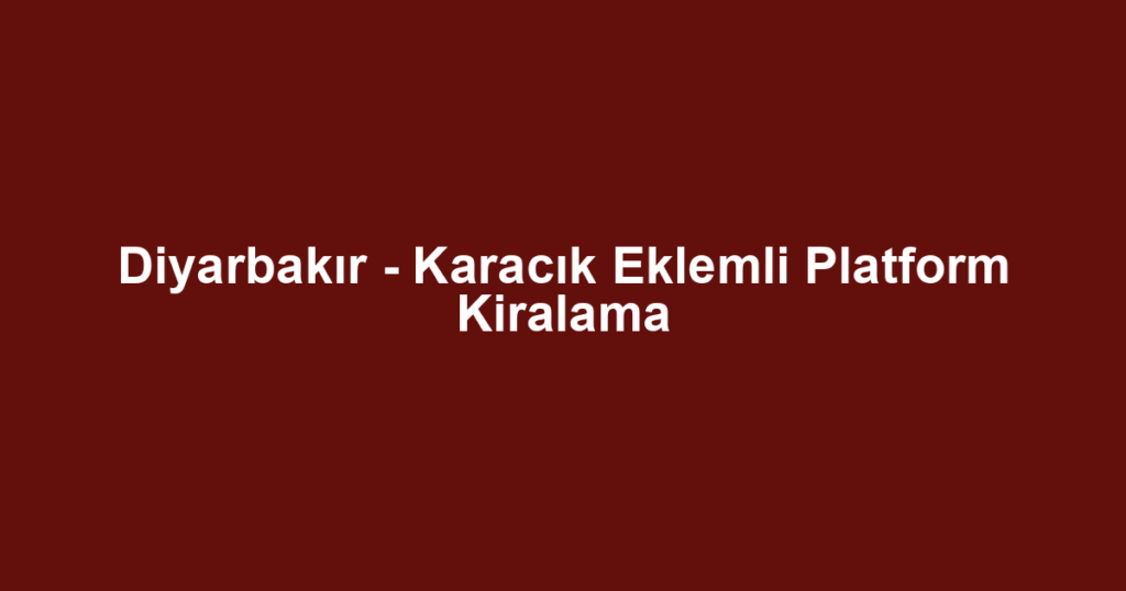 Diyarbakır - Karacık Eklemli Platform Kiralama