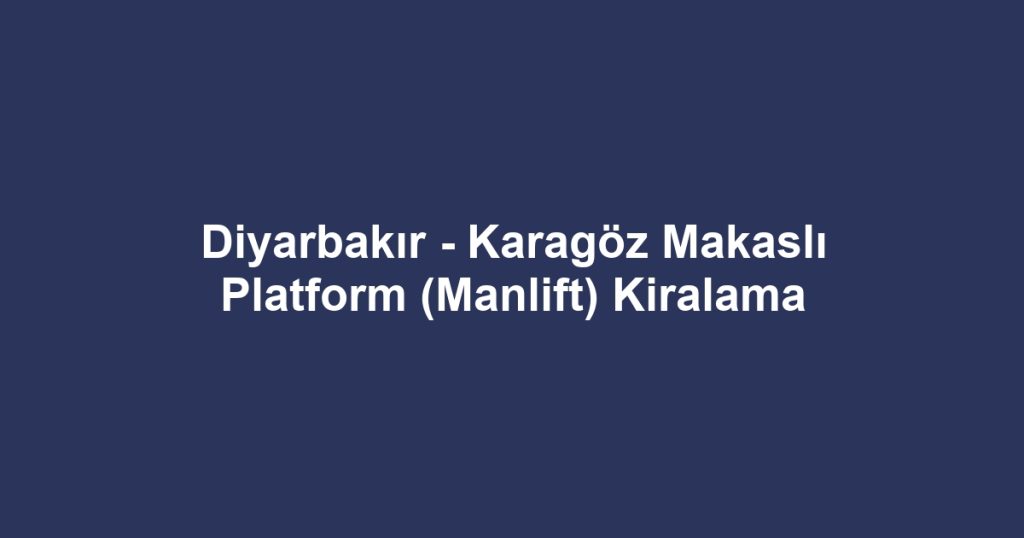 Diyarbakır - Karagöz Makaslı Platform (Manlift) Kiralama