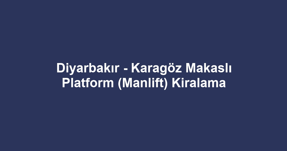Diyarbakır - Karagöz Makaslı Platform (Manlift) Kiralama