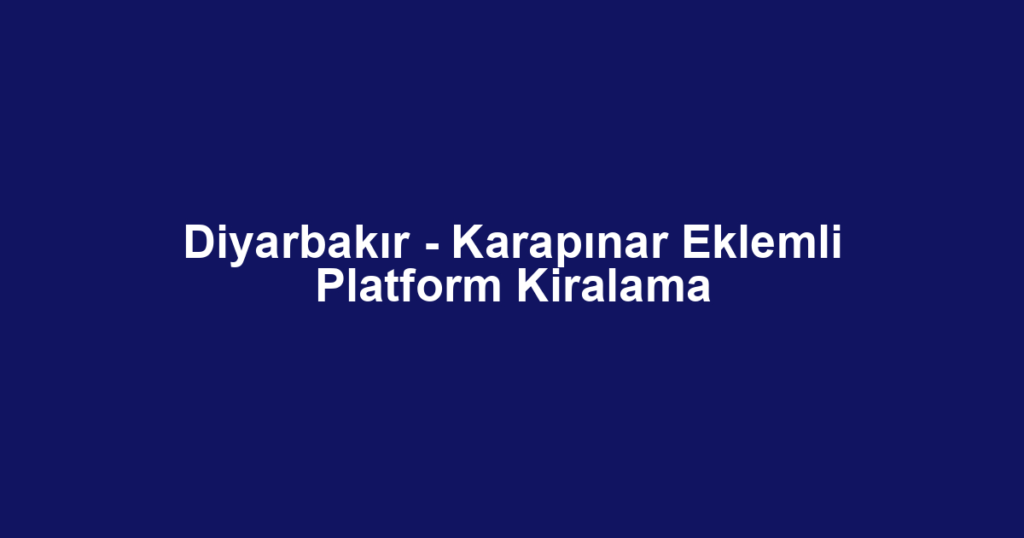Diyarbakır - Karapınar Eklemli Platform Kiralama