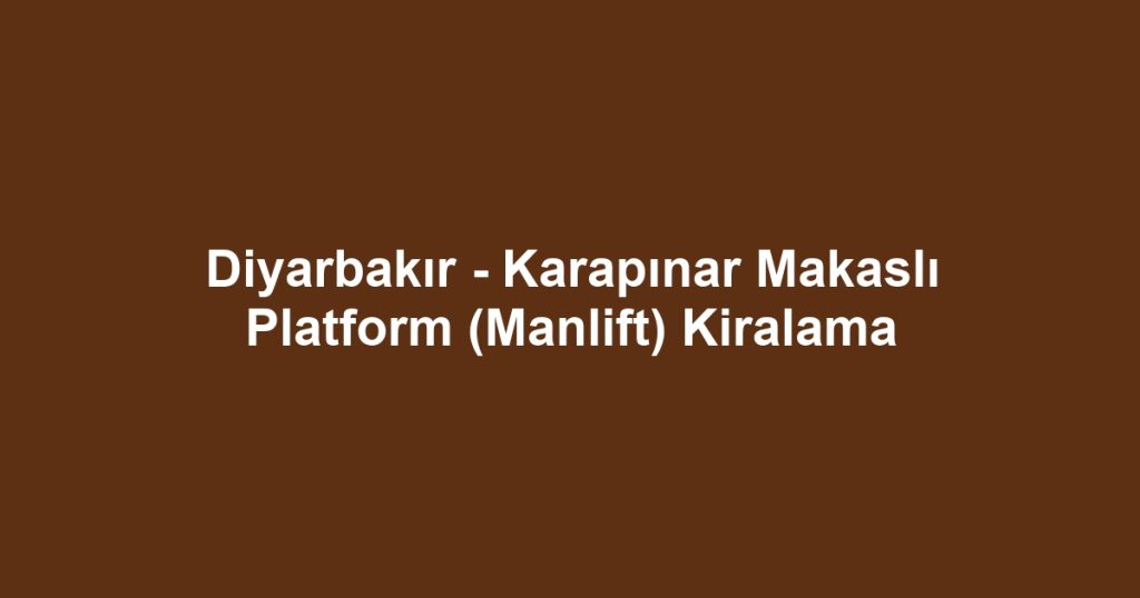 Diyarbakır - Karapınar Makaslı Platform (Manlift) Kiralama