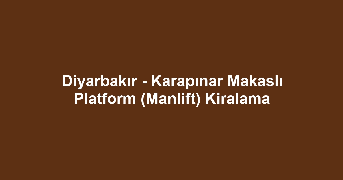 Diyarbakır - Karapınar Makaslı Platform (Manlift) Kiralama