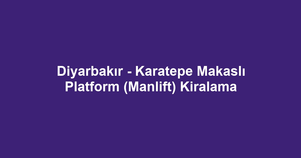 Diyarbakır - Karatepe Makaslı Platform (Manlift) Kiralama